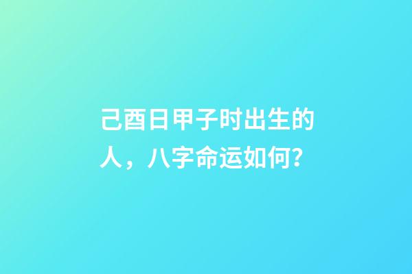 己酉日甲子时出生的人，八字命运如何？