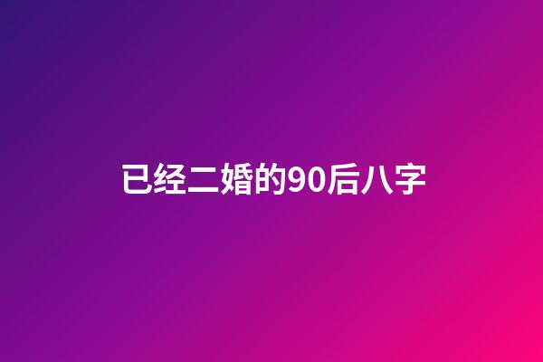 已经二婚的90后八字