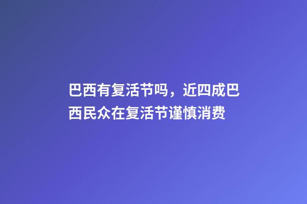 巴西有复活节吗，近四成巴西民众在复活节谨慎消费-第1张-观点-玄机派