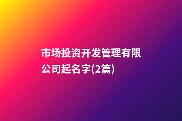 市场投资开发管理有限公司起名字(2篇)-第1张-公司起名-玄机派