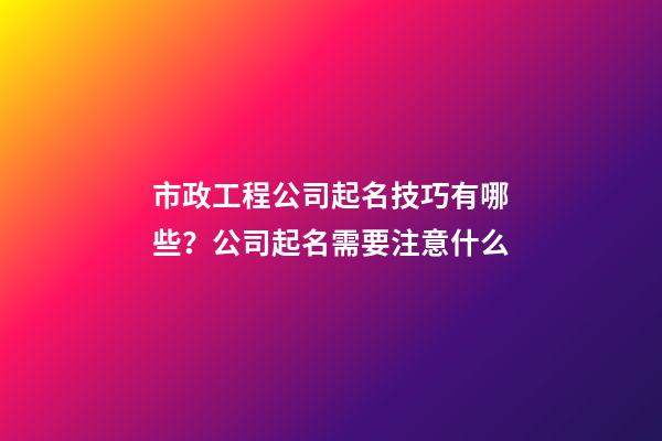 市政工程公司起名技巧有哪些？公司起名需要注意什么-第1张-公司起名-玄机派