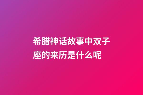 希腊神话故事中双子座的来历是什么呢