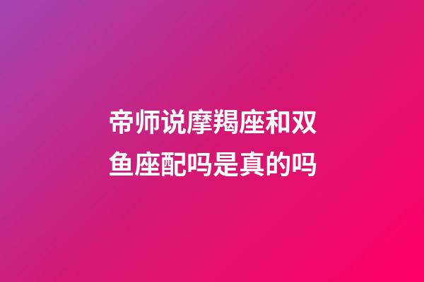 帝师说摩羯座和双鱼座配吗是真的吗-第1张-星座运势-玄机派