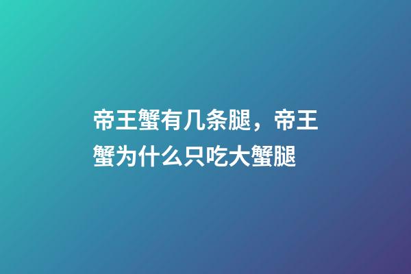 帝王蟹有几条腿，帝王蟹为什么只吃大蟹腿-第1张-观点-玄机派