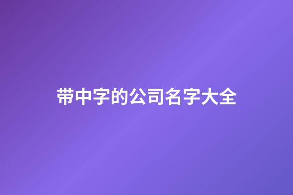 带中字的公司名字大全-第1张-公司起名-玄机派