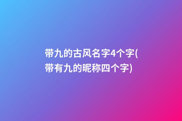 带九的古风名字4个字(带有九的昵称四个字)