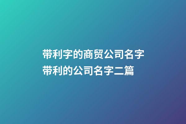 带利字的商贸公司名字带利的公司名字二篇-第1张-公司起名-玄机派