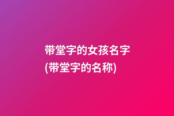 带堂字的女孩名字(带堂字的名称)