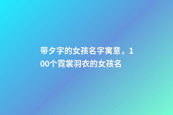 带夕字的女孩名字寓意，100个霓裳羽衣的女孩名-第1张-观点-玄机派