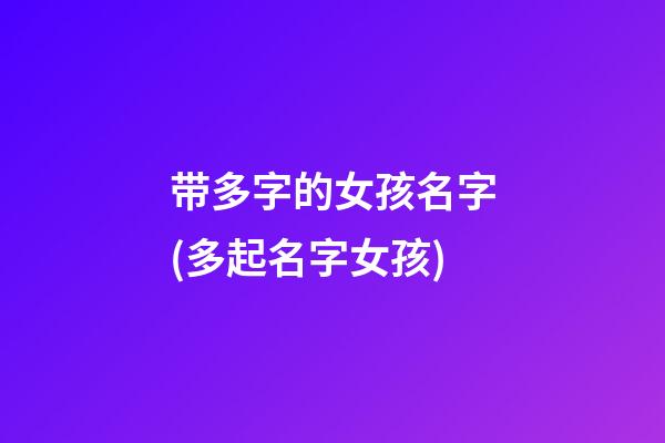 带多字的女孩名字(多起名字女孩)