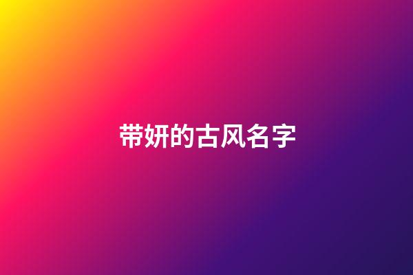 带妍的古风名字(带妍字的气质名字)-第1张-宝宝起名-玄机派