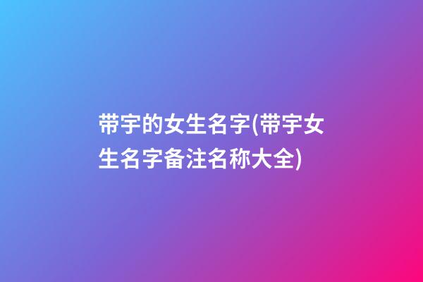 带宇的女生名字(带宇女生名字备注名称大全)