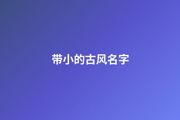 带小的古风名字(带小字的古风名字)-第1张-宝宝起名-玄机派