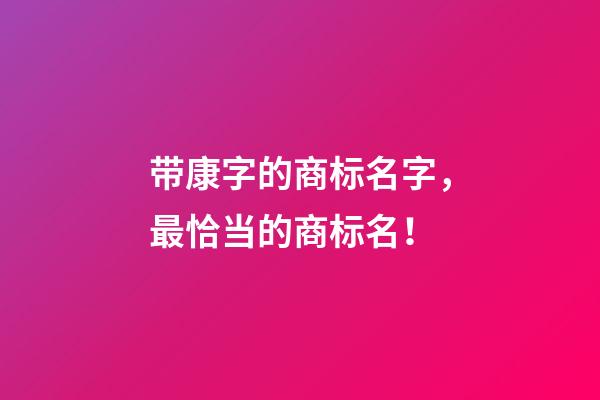 带康字的商标名字，最恰当的商标名！-第1张-商标起名-玄机派