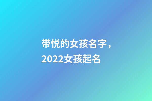 带悦的女孩名字，2022女孩起名-第1张-观点-玄机派