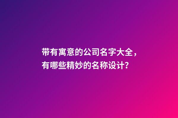 带有寓意的公司名字大全，有哪些精妙的名称设计？