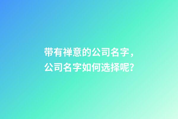 带有禅意的公司名字，公司名字如何选择呢？-第1张-公司起名-玄机派