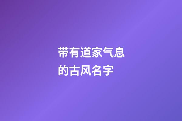 带有道家气息的古风名字(符合道家诗意名字)