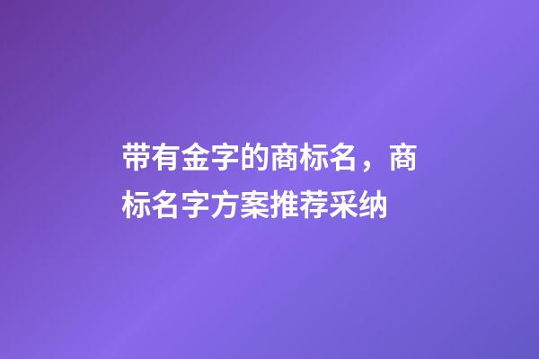 带有金字的商标名，商标名字方案推荐采纳-第1张-商标起名-玄机派