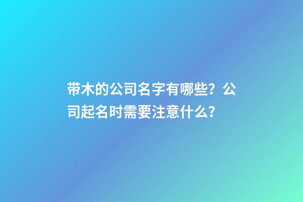 带木的公司名字有哪些？公司起名时需要注意什么？-第1张-公司起名-玄机派