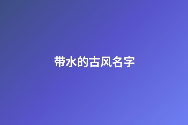 带水的古风名字(带水的古代名字)-第1张-宝宝起名-玄机派