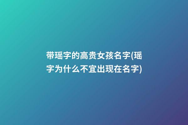 带瑶字的高贵女孩名字(瑶字为什么不宜出现在名字)