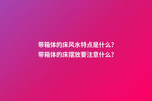 带箱体的床风水特点是什么？带箱体的床摆放要注意什么？