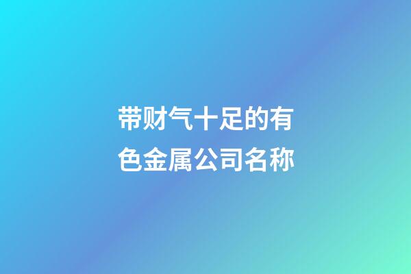 带财气十足的有色金属公司名称-第1张-公司起名-玄机派