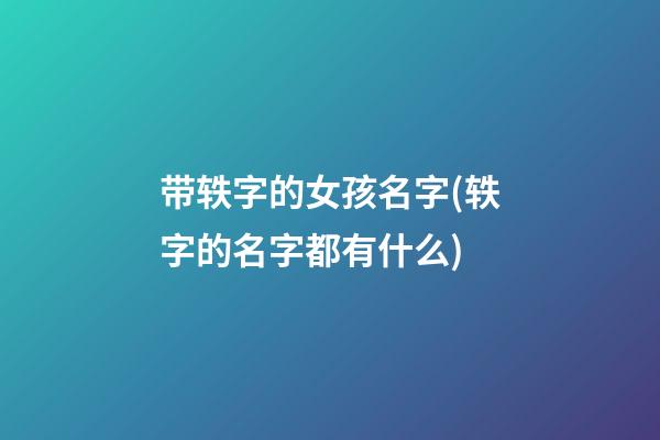 带轶字的女孩名字(轶字的名字都有什么)