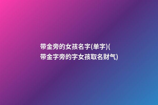 带金旁的女孩名字(单字)(带金字旁的字女孩取名财气)