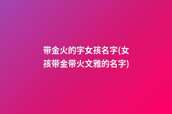 带金火的字女孩名字(女孩带金带火文雅的名字)