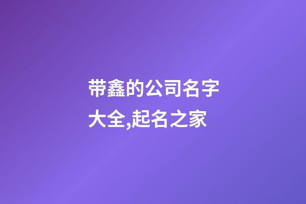 带鑫的公司名字大全,起名之家