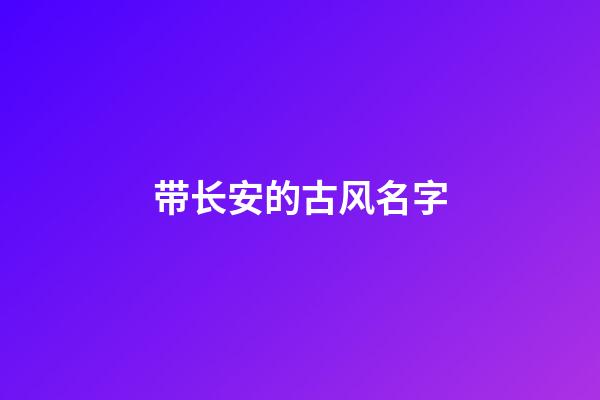 带长安的古风名字(带长安的古风名字有哪些)