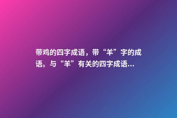 带鸡的四字成语，带“羊”字的成语。与“羊”有关的四字成语都在这里-第1张-观点-玄机派