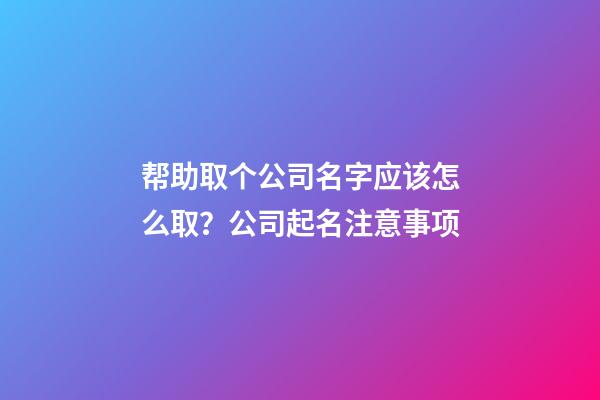 帮助取个公司名字应该怎么取？公司起名注意事项-第1张-公司起名-玄机派