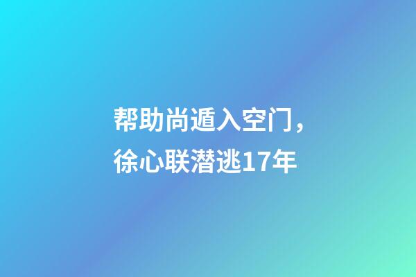 帮助尚遁入空门，徐心联潜逃17年-第1张-观点-玄机派