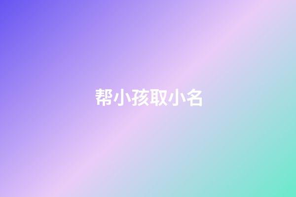 帮小孩取小名(帮小孩起小名)-第1张-宝宝起名-玄机派