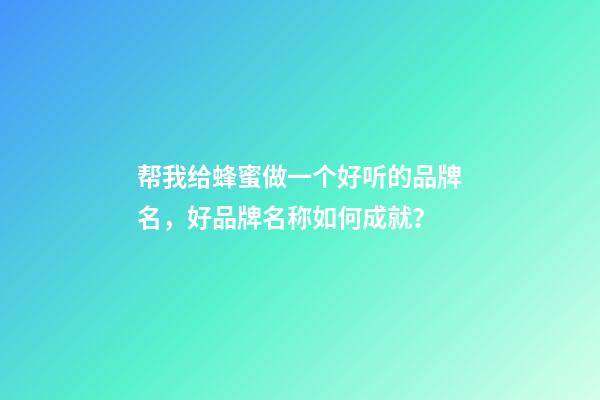 帮我给蜂蜜做一个好听的品牌名，好品牌名称如何成就？-第1张-商标起名-玄机派