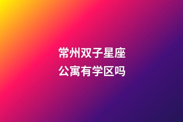 常州双子星座公寓有学区吗