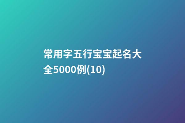 常用字五行宝宝起名大全5000例(10)