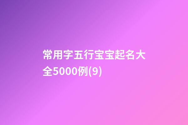 常用字五行宝宝起名大全5000例(9)