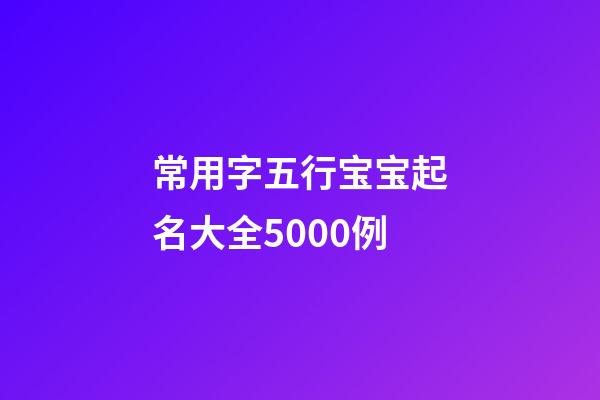 常用字五行宝宝起名大全5000例