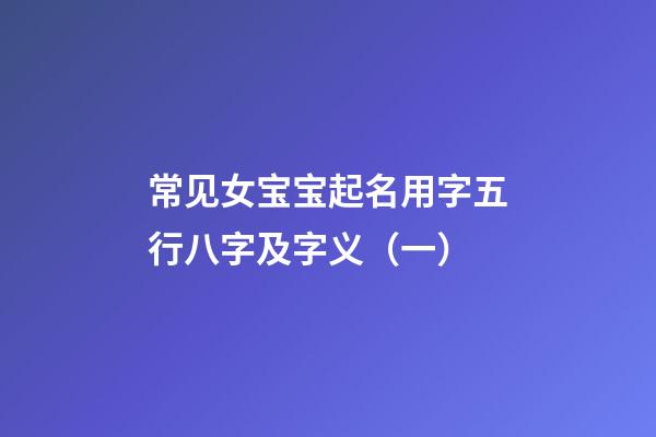 常见女宝宝起名用字五行八字及字义（一）