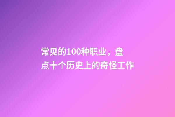 常见的100种职业，盘点十个历史上的奇怪工作-第1张-观点-玄机派