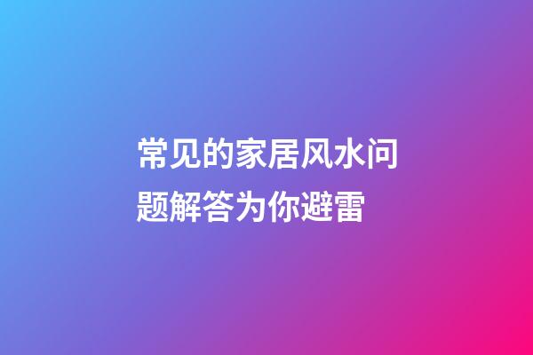 常见的家居风水问题解答为你避雷