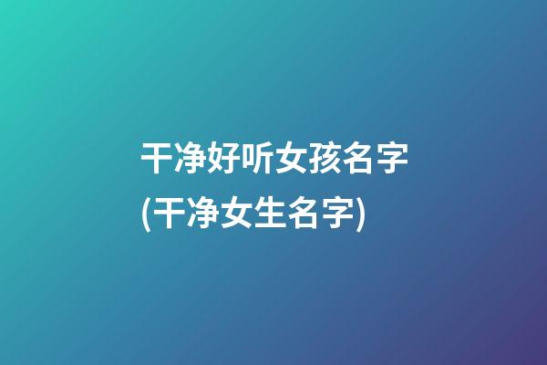 干净好听女孩名字(干净女生名字)