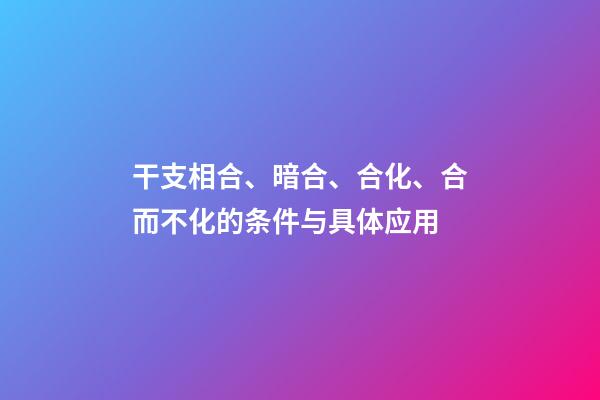 干支相合、暗合、合化、合而不化的条件与具体应用