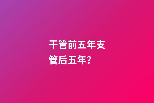 干管前五年支管后五年？