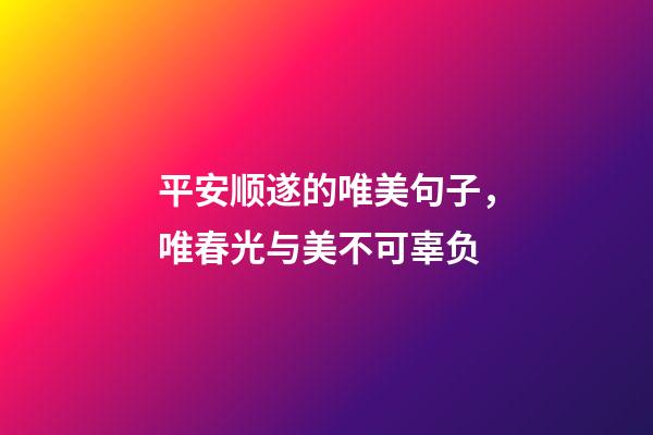 平安顺遂的唯美句子，唯春光与美不可辜负-第1张-观点-玄机派