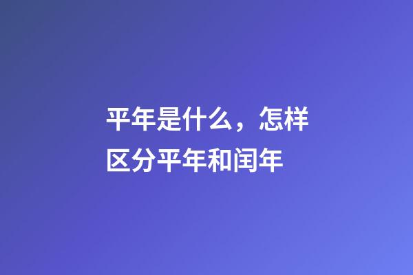 平年是什么，怎样区分平年和闰年-第1张-观点-玄机派